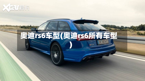 奥迪rs6车型(奥迪rs6所有车型)