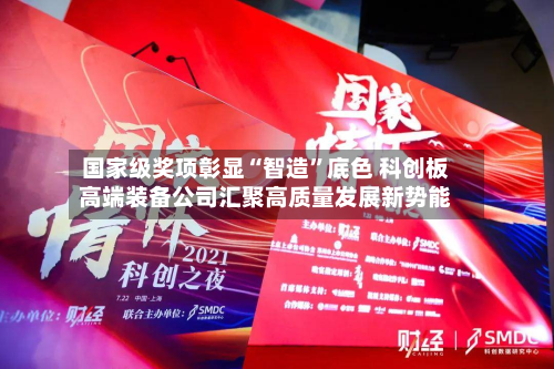 国家级奖项彰显“智造	”底色 科创板高端装备公司汇聚高质量发展新势能-第2张图片