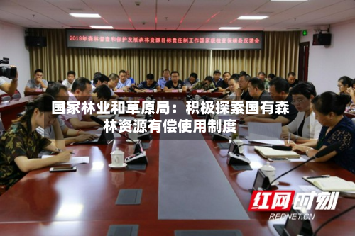 国家林业和草原局：积极探索国有森林资源有偿使用制度