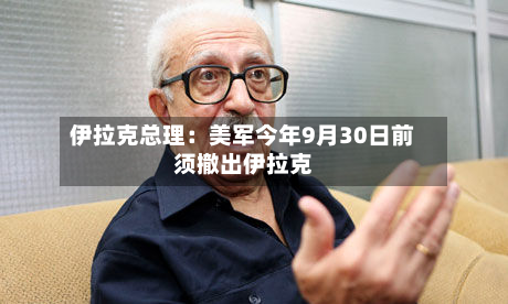 伊拉克总理：美军今年9月30日前须撤出伊拉克