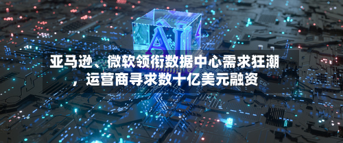 亚马逊、微软领衔数据中心需求狂潮，运营商寻求数十亿美元融资-第2张图片