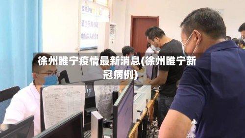 徐州睢宁疫情最新消息(徐州睢宁新冠病例)-第2张图片