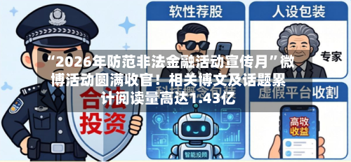 “2026年防范非法金融活动宣传月”微博活动圆满收官！相关博文及话题累计阅读量高达1.43亿