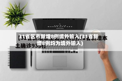 31省区市新增8例境外输入(31省新增8例均为境外输入)
