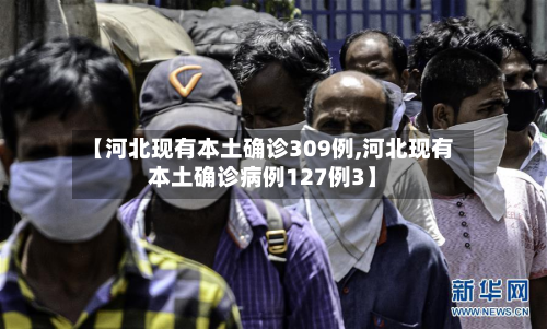 【河北现有本土确诊309例,河北现有本土确诊病例127例3】-第2张图片