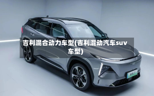 吉利混合动力车型(吉利混动汽车suv车型)-第3张图片