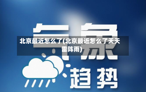 北京最近怎么了(北京最近怎么了天天雷阵雨)-第2张图片