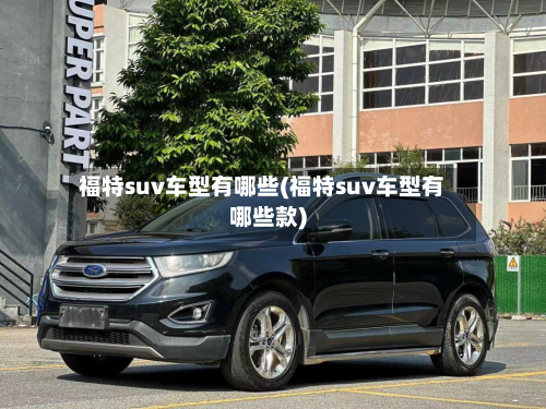 福特suv车型有哪些(福特suv车型有哪些款)
