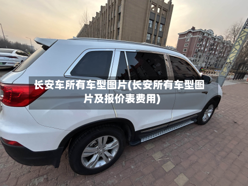 长安车所有车型图片(长安所有车型图片及报价表费用)