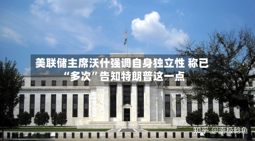 美联储主席沃什强调自身独立性 称已“多次	”告知特朗普这一点-第1张图片
