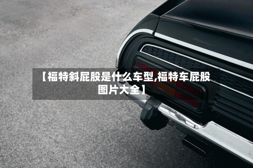【福特斜屁股是什么车型,福特车屁股图片大全】-第2张图片