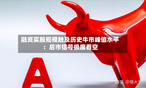 融资买股规模触及历史牛市峰值水平:后市信号极度看空-第3张图片
