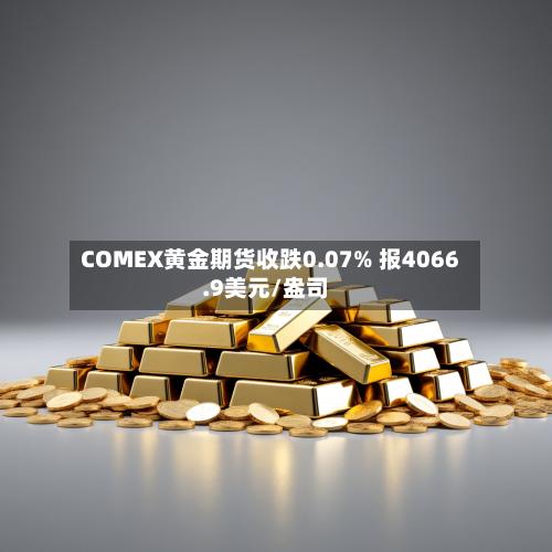 COMEX黄金期货收跌0.07% 报4066.9美元/盎司-第2张图片