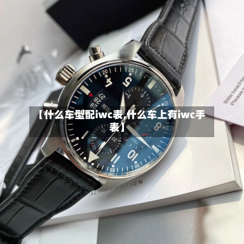【什么车型配iwc表,什么车上有iwc手表】