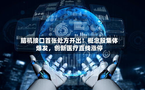 脑机接口首张处方开出！概念股集体爆发，创新医疗直线涨停-第3张图片