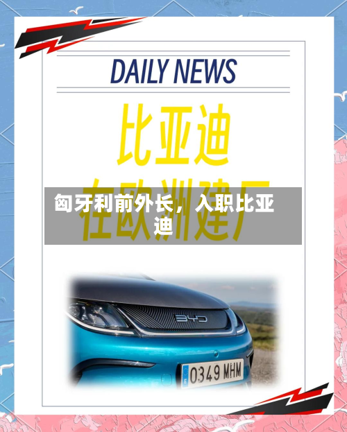 匈牙利前外长，入职比亚迪