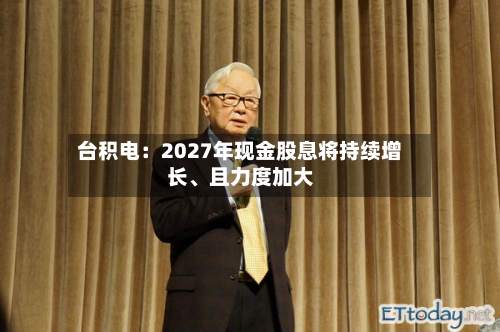台积电：2027年现金股息将持续增长、且力度加大-第2张图片