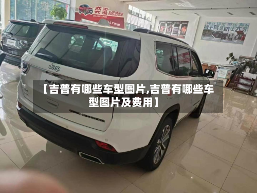 【吉普有哪些车型图片,吉普有哪些车型图片及费用】-第2张图片
