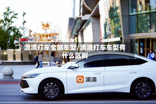 滴滴打车全部车型/滴滴打车车型有什么区别-第3张图片