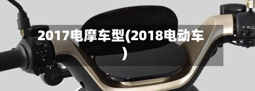 2017电摩车型(2018电动车)-第2张图片