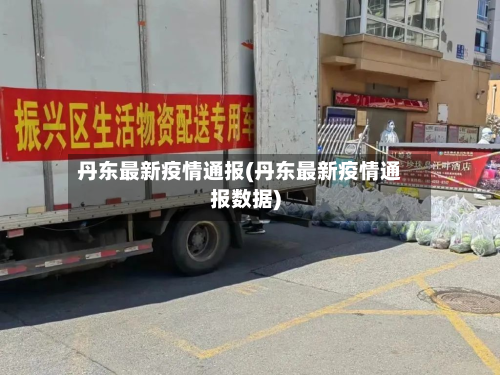 丹东最新疫情通报(丹东最新疫情通报数据)-第2张图片