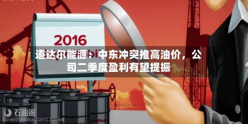 道达尔能源：中东冲突推高油价	，公司二季度盈利有望提振-第3张图片