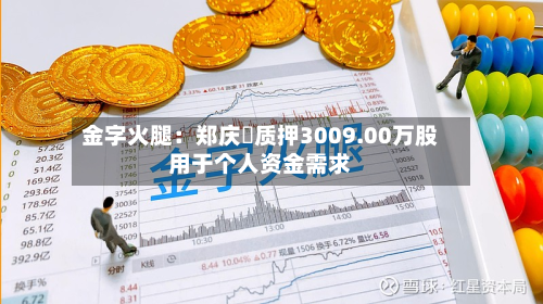 金字火腿：郑庆昇质押3009.00万股用于个人资金需求