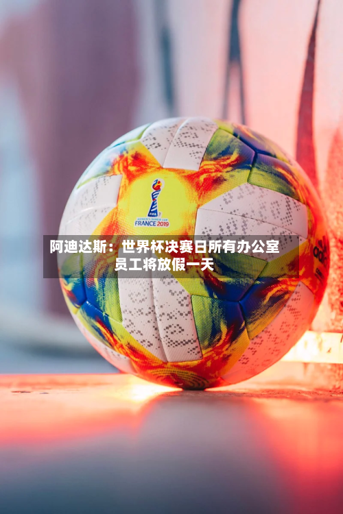 阿迪达斯：世界杯决赛日所有办公室员工将放假一天-第2张图片