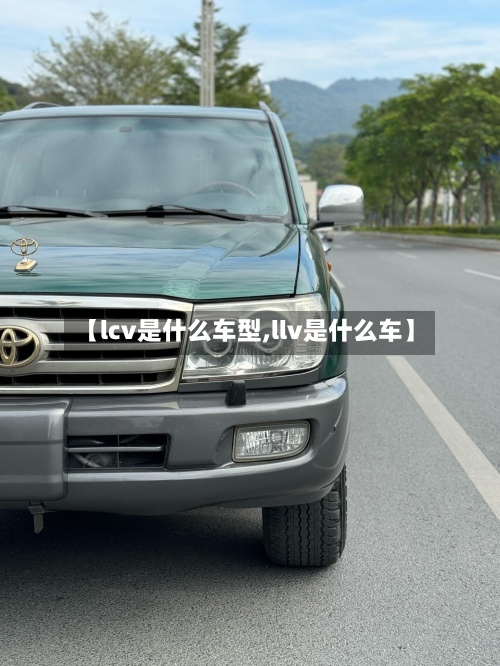 【lcv是什么车型,llv是什么车】-第2张图片