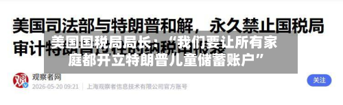 美国国税局局长：“我们要让所有家庭都开立特朗普儿童储蓄账户”-第3张图片