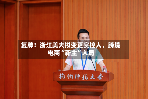 复牌！浙江美大拟变更实控人，跨境电商“新主”入局