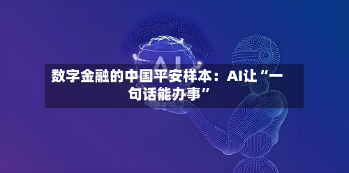 数字金融的中国平安样本：AI让“一句话能办事”