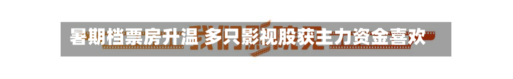 暑期档票房升温 多只影视股获主力资金喜欢
-第2张图片