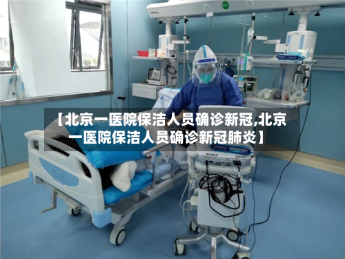 【北京一医院保洁人员确诊新冠,北京一医院保洁人员确诊新冠肺炎】