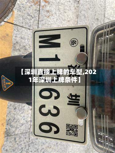 【深圳直接上牌的车型,2021年深圳上牌条件】