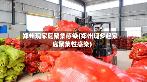 郑州现家庭聚集感染(郑州现多起家庭聚集性感染)