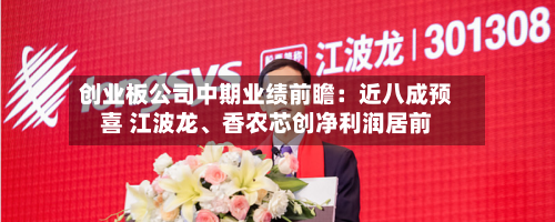 创业板公司中期业绩前瞻：近八成预喜 江波龙	、香农芯创净利润居前-第2张图片