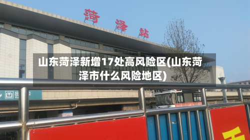 山东菏泽新增17处高风险区(山东菏泽市什么风险地区)-第3张图片