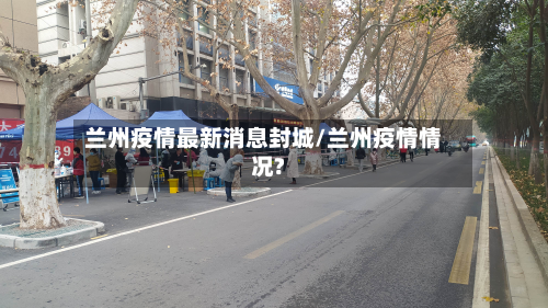 兰州疫情最新消息封城/兰州疫情情况?-第2张图片