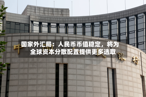国家外汇局：人民币币值稳定，将为全球资本分散配置提供更多选取-第2张图片