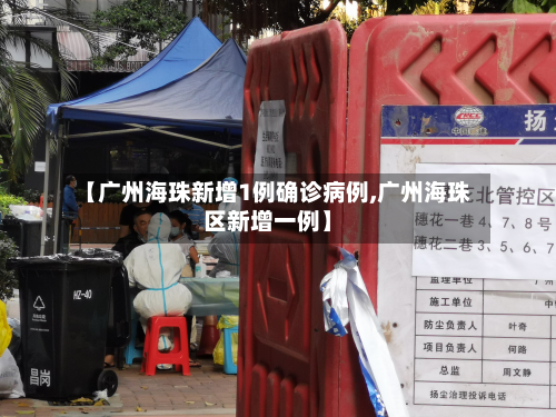 【广州海珠新增1例确诊病例,广州海珠区新增一例】