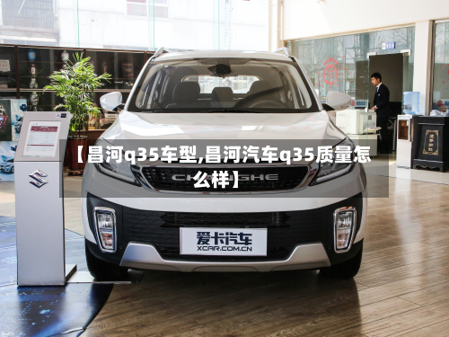 【昌河q35车型,昌河汽车q35质量怎么样】-第2张图片