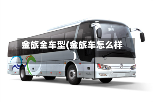 金旅全车型(金旅车怎么样)
