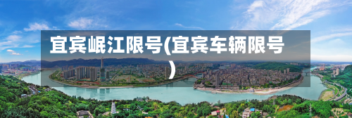 宜宾岷江限号(宜宾车辆限号)-第2张图片