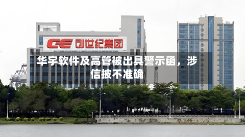 华宇软件及高管被出具警示函，涉信披不准确-第1张图片