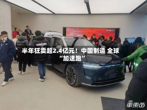 半年狂卖超2.4亿元！中国制造 全球“加速跑”