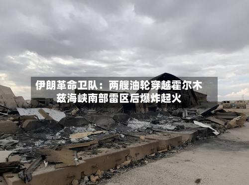 伊朗革命卫队：两艘油轮穿越霍尔木兹海峡南部雷区后爆炸起火-第2张图片