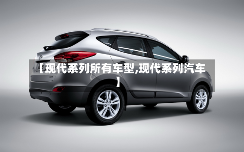 【现代系列所有车型,现代系列汽车】-第2张图片