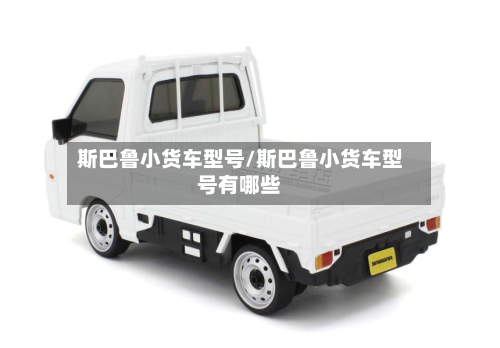 斯巴鲁小货车型号/斯巴鲁小货车型号有哪些