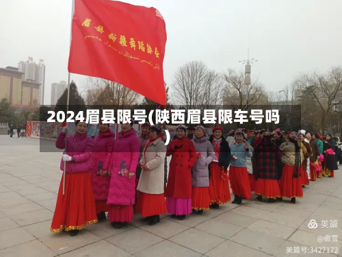 2024眉县限号(陕西眉县限车号吗)